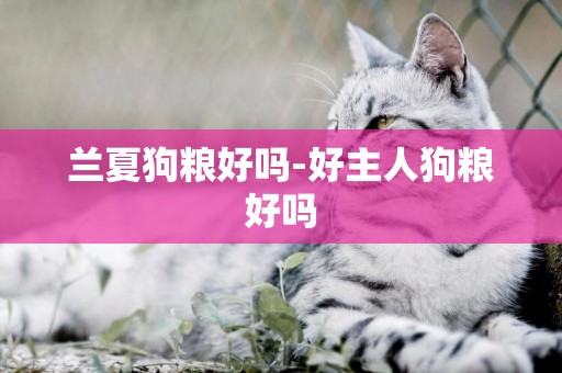 蘭夏狗糧好嗎-好主人狗糧好嗎