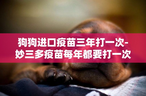 狗狗進口疫苗三年打一次-妙三多疫苗每年都要打一次嗎