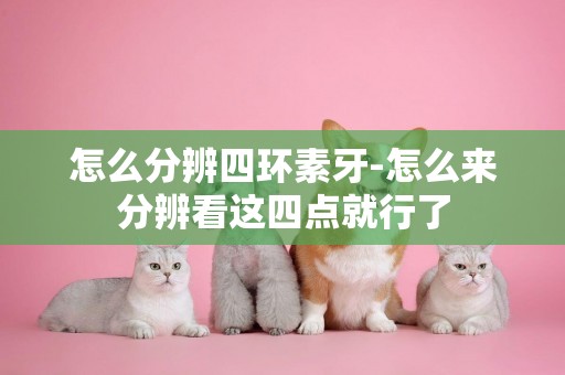 怎么分辨四環素牙-怎么來分辨看這四點就行了