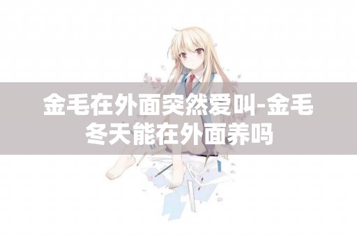 金毛在外面突然愛叫-金毛冬天能在外面養嗎