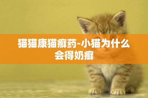 貓貓康貓癬藥-小貓為什么會得奶癬