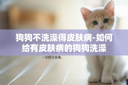 狗狗不洗澡得皮膚病-如何給有皮膚病的狗狗洗澡