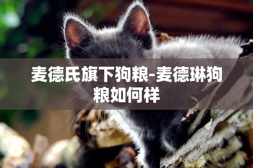 麥德氏旗下狗糧-麥德琳狗糧如何樣