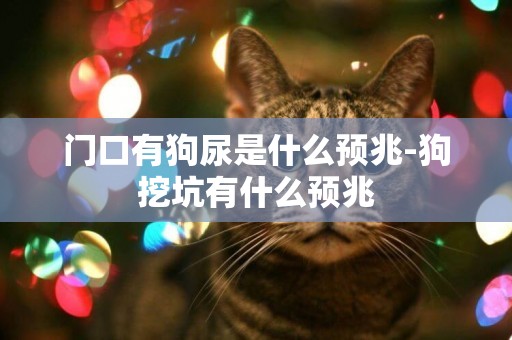 門口有狗尿是什么預兆-狗挖坑有什么預兆