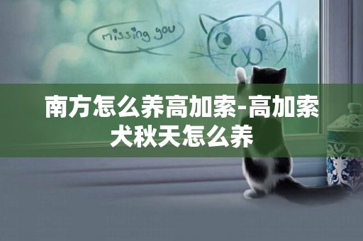 南方怎么養高加索-高加索犬秋天怎么養