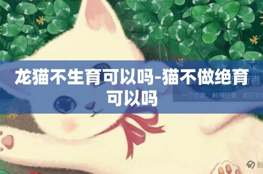 龍貓不生育可以嗎-貓不做絕育可以嗎