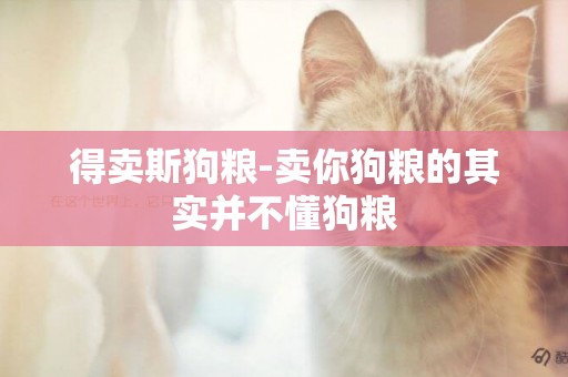 得賣斯狗糧-賣你狗糧的其實并不懂狗糧