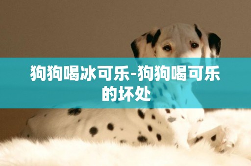 狗狗喝冰可樂-狗狗喝可樂的壞處