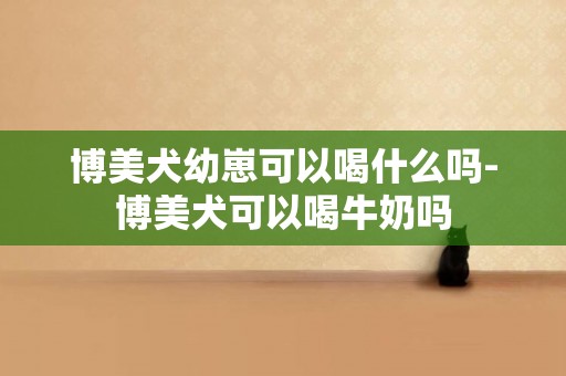 博美犬幼崽可以喝什么嗎-博美犬可以喝牛奶嗎