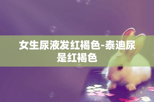 女生尿液發紅褐色-泰迪尿是紅褐色
