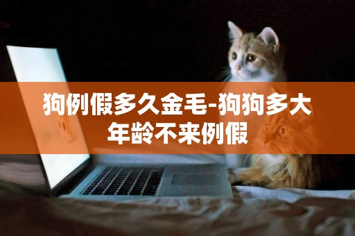 狗例假多久金毛-狗狗多大年齡不來例假