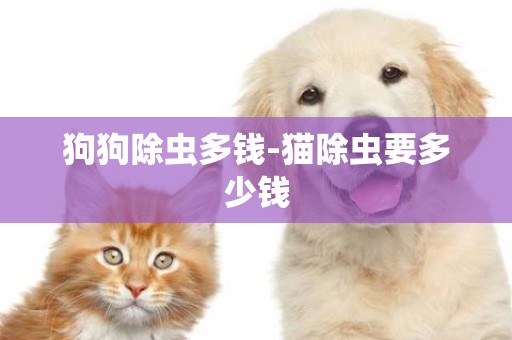 狗狗除蟲多錢-貓除蟲要多少錢