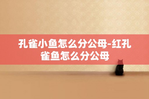孔雀小魚怎么分公母-紅孔雀魚怎么分公母