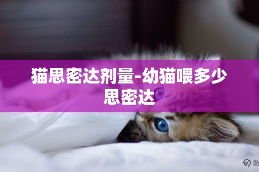 貓思密達劑量-幼貓喂多少思密達
