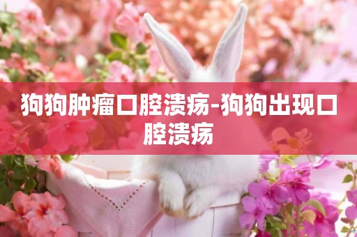 狗狗腫瘤口腔潰瘍-狗狗出現口腔潰瘍