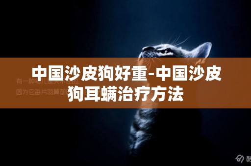 中國沙皮狗好重-中國沙皮狗耳螨治療方法