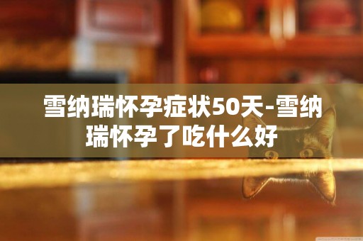 雪納瑞懷孕癥狀50天-雪納瑞懷孕了吃什么好