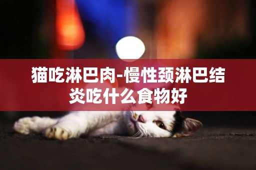 貓吃淋巴肉-慢性頸淋巴結炎吃什么食物好