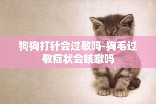 狗狗打針會過敏嗎-狗毛過敏癥狀會咳嗽嗎