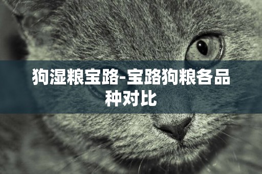 狗濕糧寶路-寶路狗糧各品種對比