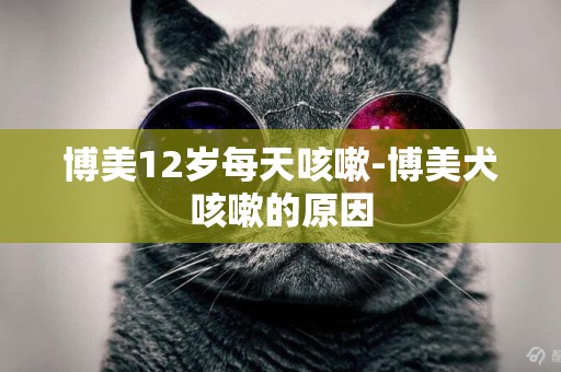博美12歲每天咳嗽-博美犬咳嗽的原因