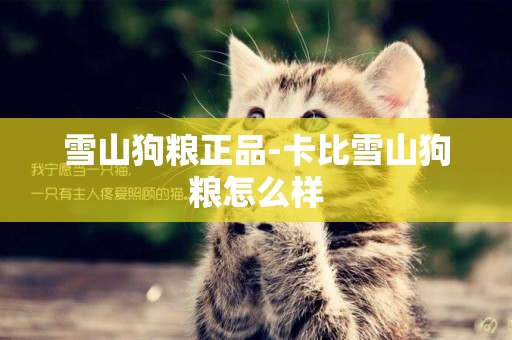雪山狗糧正品-卡比雪山狗糧怎么樣