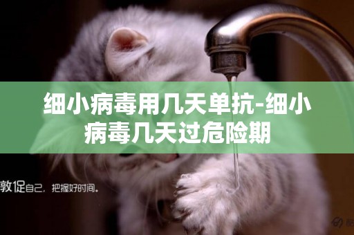 細小病毒用幾天單抗-細小病毒幾天過危險期