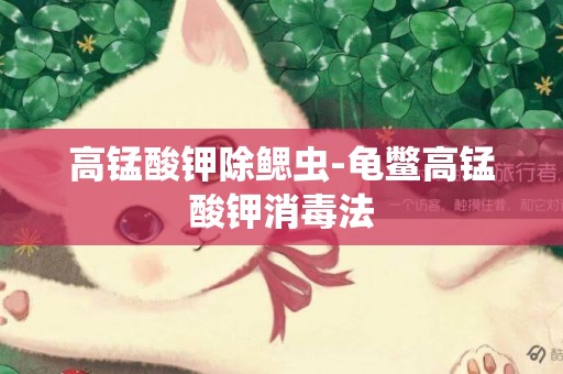 高錳酸鉀除鰓蟲-龜鱉高錳酸鉀消毒法