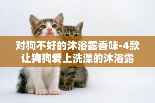 對狗不好的沐浴露香味-4款讓狗狗愛上洗澡的沐浴露