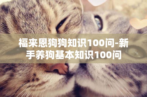 福來恩狗狗知識100問-新手養狗基本知識100問