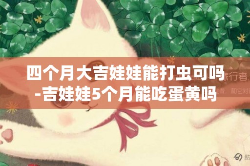 四個月大吉娃娃能打蟲可嗎-吉娃娃5個月能吃蛋黃嗎