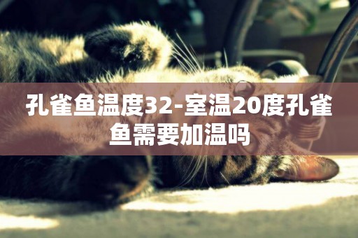 孔雀魚溫度32-室溫20度孔雀魚需要加溫嗎