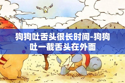 狗狗吐舌頭很長時間-狗狗吐一截舌頭在外面