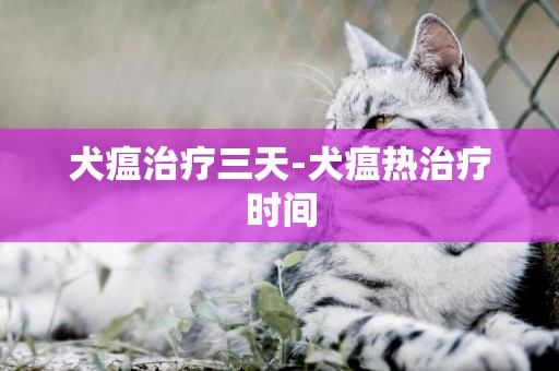 犬瘟治療三天-犬瘟熱治療時間