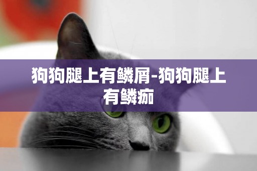 狗狗腿上有鱗屑-狗狗腿上有鱗痂