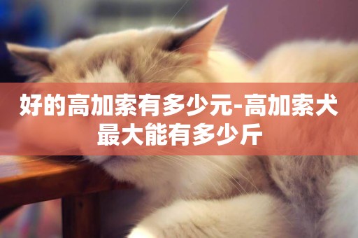 好的高加索有多少元-高加索犬最大能有多少斤