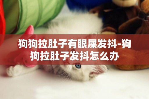 狗狗拉肚子有眼屎發抖-狗狗拉肚子發抖怎么辦