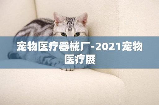 寵物醫療器械廠-2021寵物醫療展