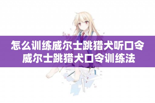 怎么訓練威爾士跳獵犬聽口令 威爾士跳獵犬口令訓練法