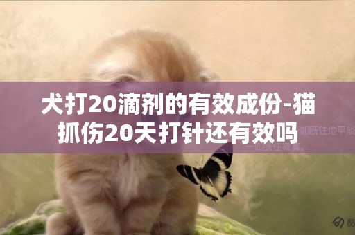 犬打20滴劑的有效成份-貓抓傷20天打針還有效嗎