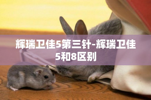 輝瑞衛佳5第三針-輝瑞衛佳5和8區別
