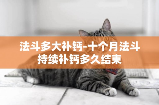法斗多大補鈣-十個月法斗持續補鈣多久結束