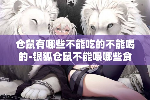 倉鼠有哪些不能吃的不能喝的-銀狐倉鼠不能喂哪些食物