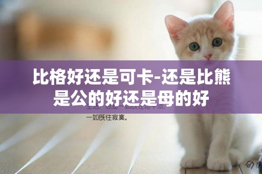比格好還是可卡-還是比熊是公的好還是母的好