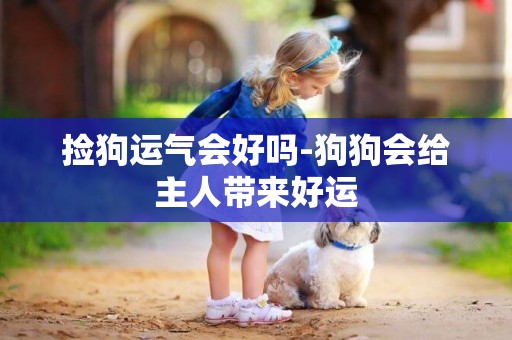撿狗運氣會好嗎-狗狗會給主人帶來好運