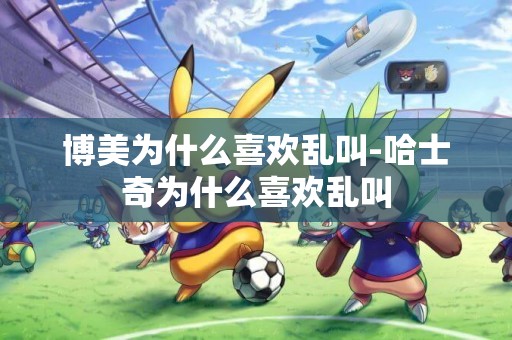 博美為什么喜歡亂叫-哈士奇為什么喜歡亂叫