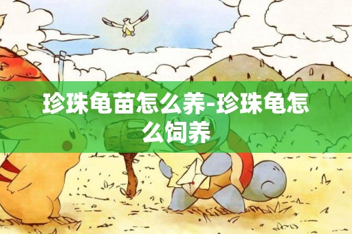 珍珠龜苗怎么養-珍珠龜怎么飼養