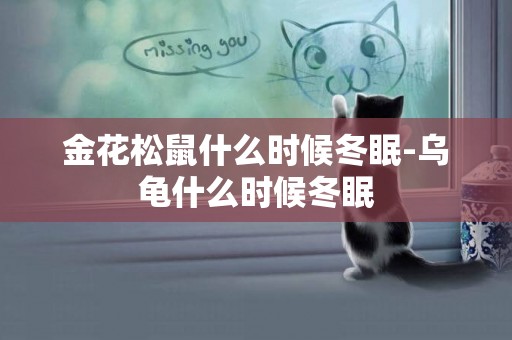 金花松鼠什么時候冬眠-烏龜什么時候冬眠