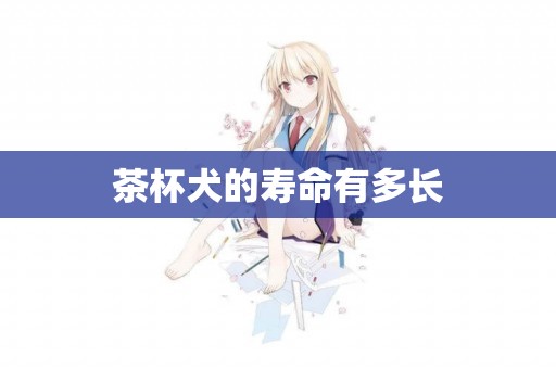 茶杯犬的壽命有多長