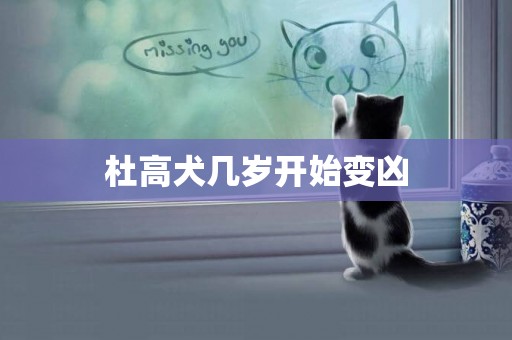杜高犬幾歲開始變兇